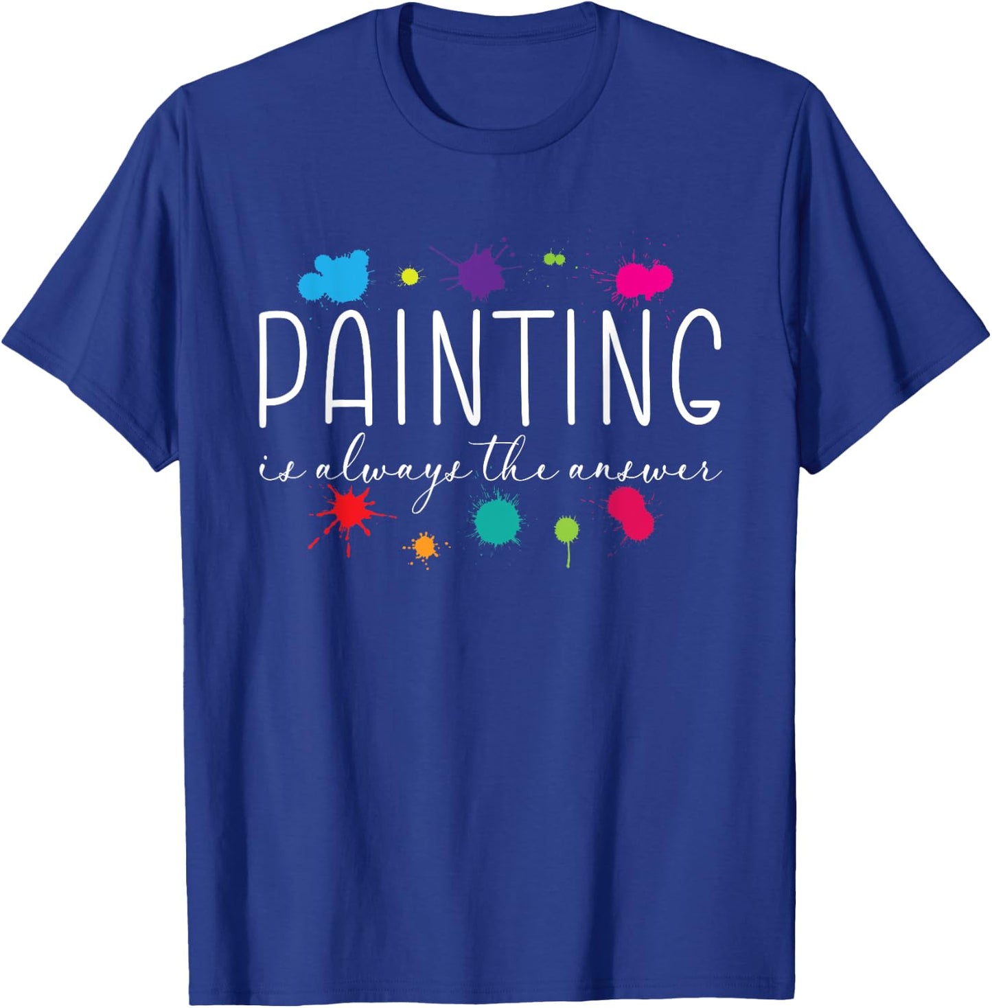 Painting is Always The Answer Painter Life Artist Art Color T-Shirt - T-Shirt | Royal
