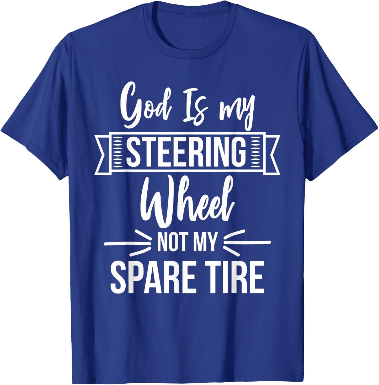 God Is My Steering Wheel Not My Spare Tire Christian Faith T-Shirt - T-Shirt | Royal