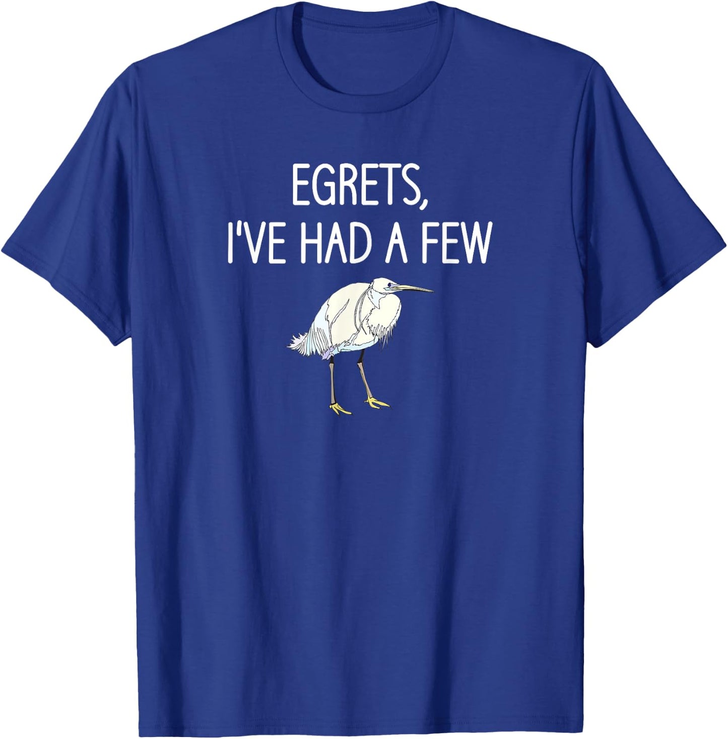 Egrets I've Had A Few, Bird, Puns, Funny, Jokes, Sarcastic T-Shirt - T-Shirt | Royal