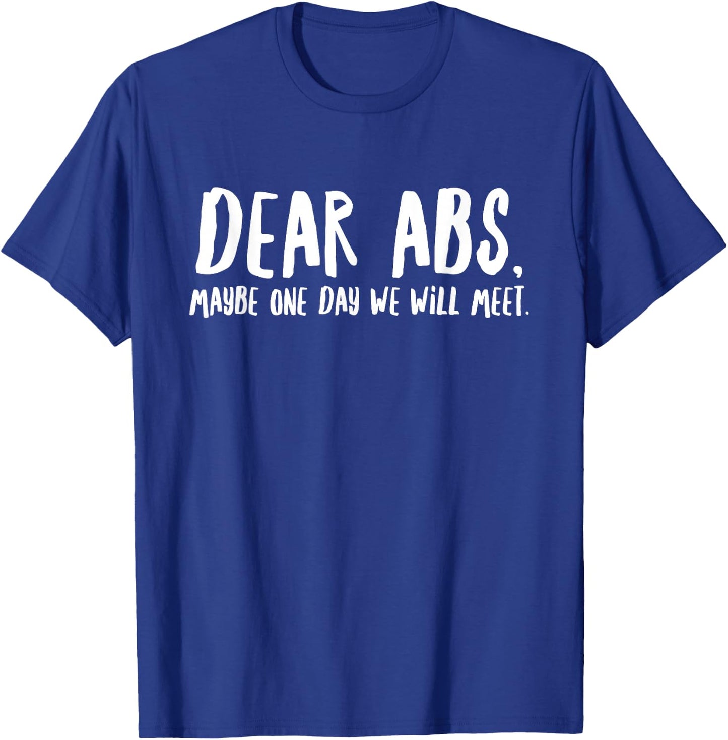 Dear Abs Maybe One Day We Will Meet - Funny Gym Quote T-Shirt - T-Shirt | Royal