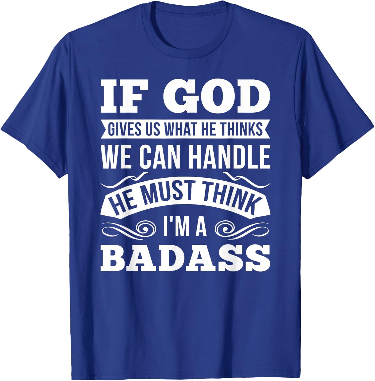 If God Gives Us What He Thinks We Can Handle I'm A Badass T-Shirt - T-Shirt | Royal