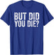 But Did You Die? Funny Gym Fitness Workout T-Shirt - T-Shirt | Royal
