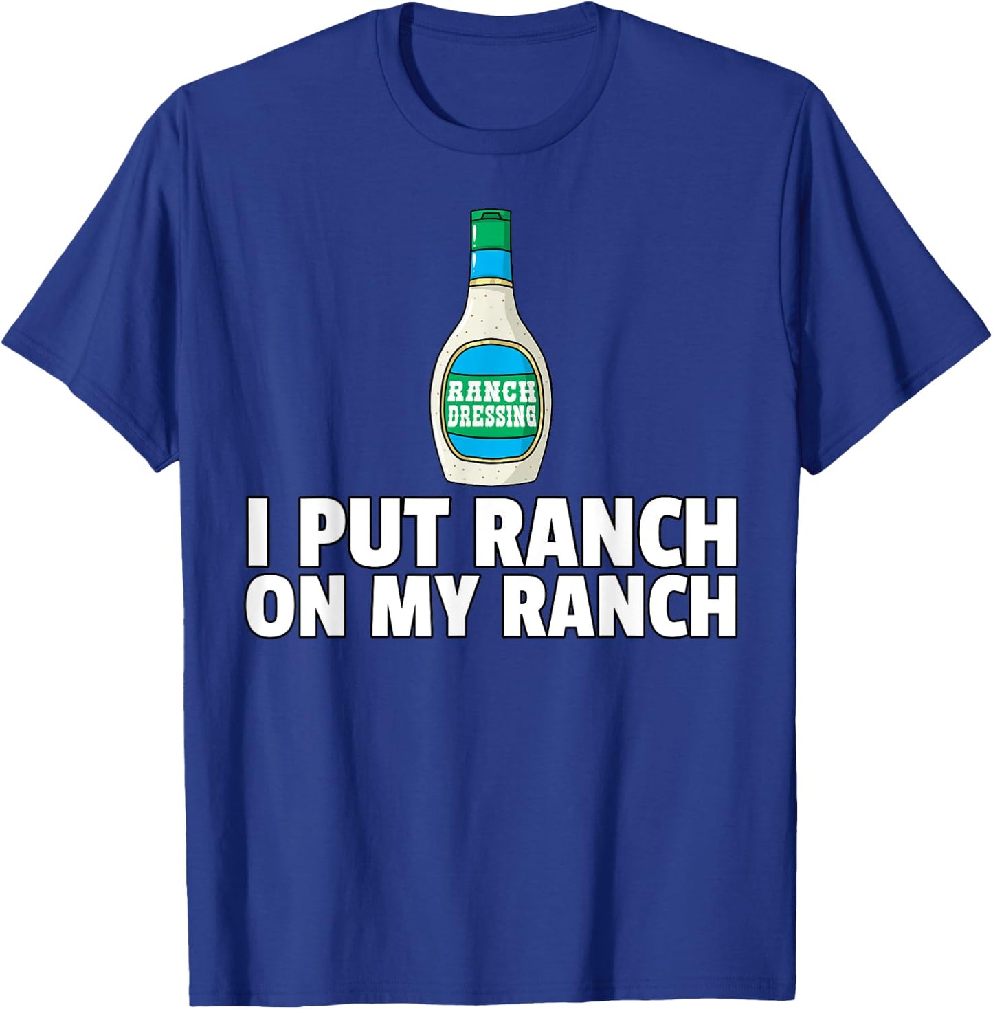 I Put Ranch On My Ranch Dressing Gift Funny Sauce T-Shirt - T-Shirt | Royal