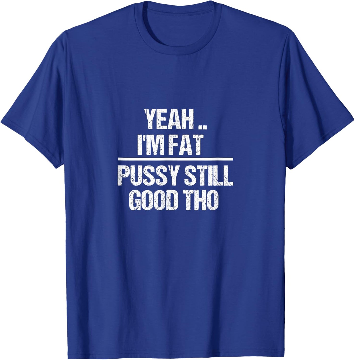 Yea I'm Fat Pussy Still Good THO - Fat Bitch Confidence T-Shirt - T-Shirt | Royal