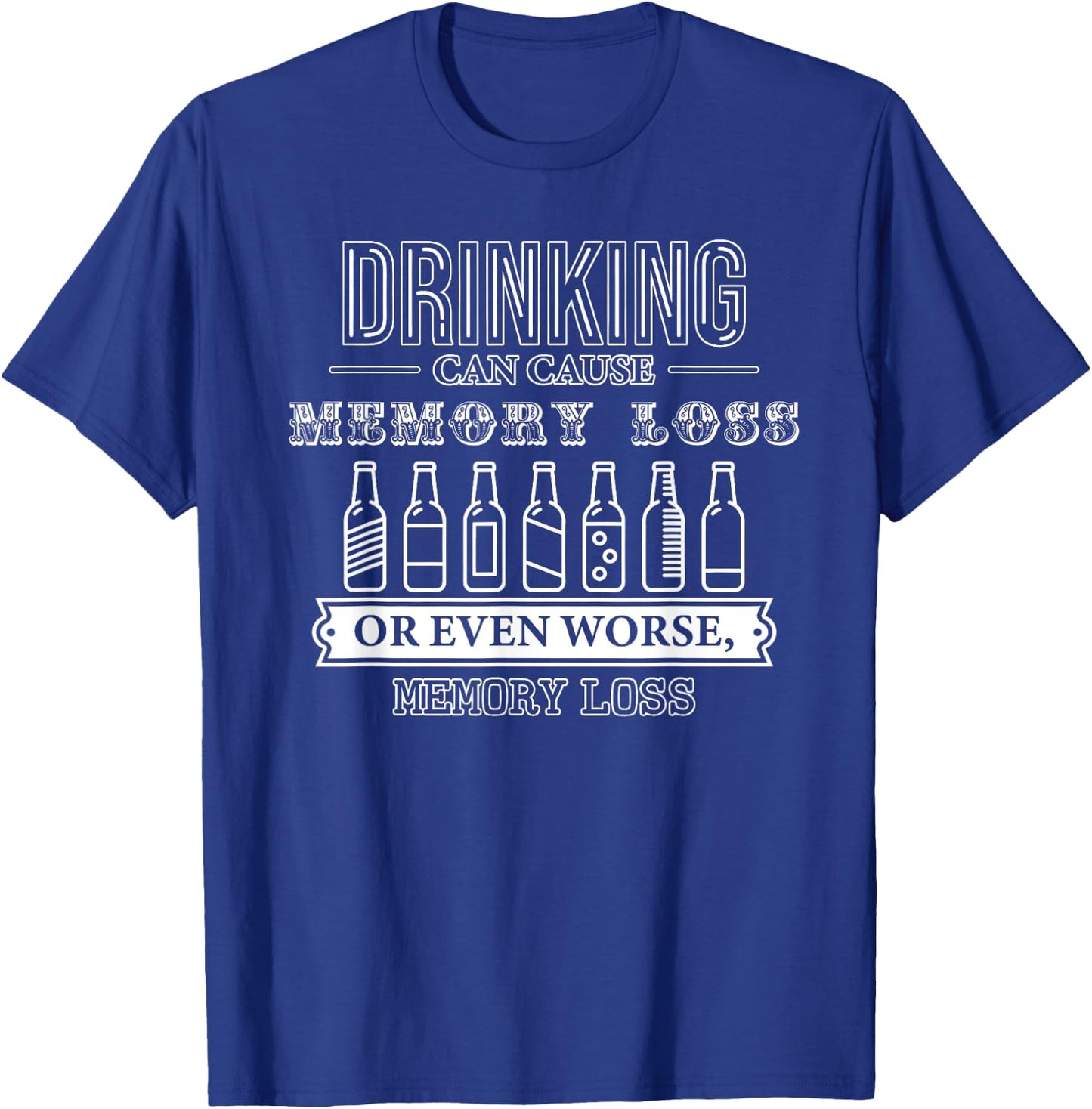 Drinking Can Cause Memory Loss or Even Worse, Memory Loss T-Shirt - T-Shirt | Royal