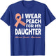 I Wear Peach For My Daughter Uterine Cancer Awareness T-Shirt - T-Shirt | Royal