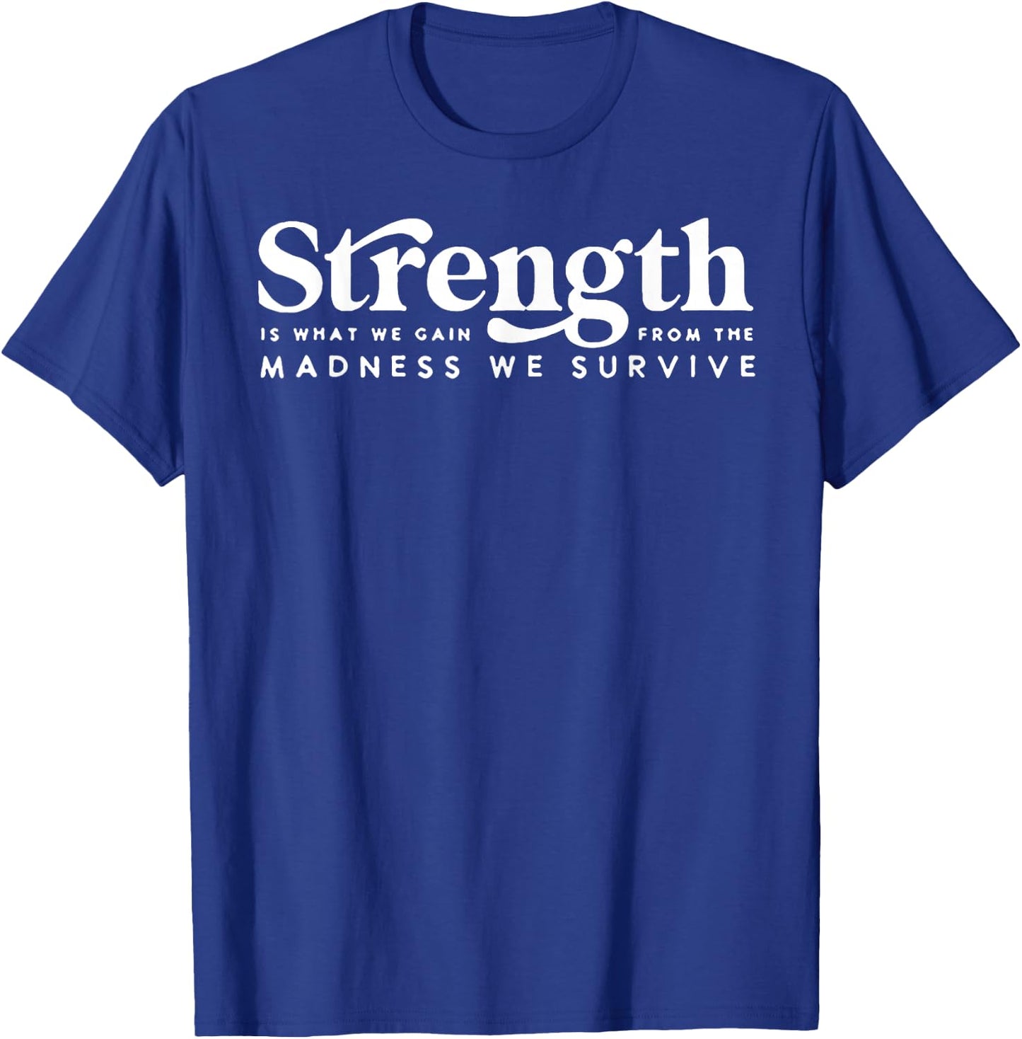 Strength Is What We Gain From The Madness We Survive T-Shirt - T-Shirt | Royal