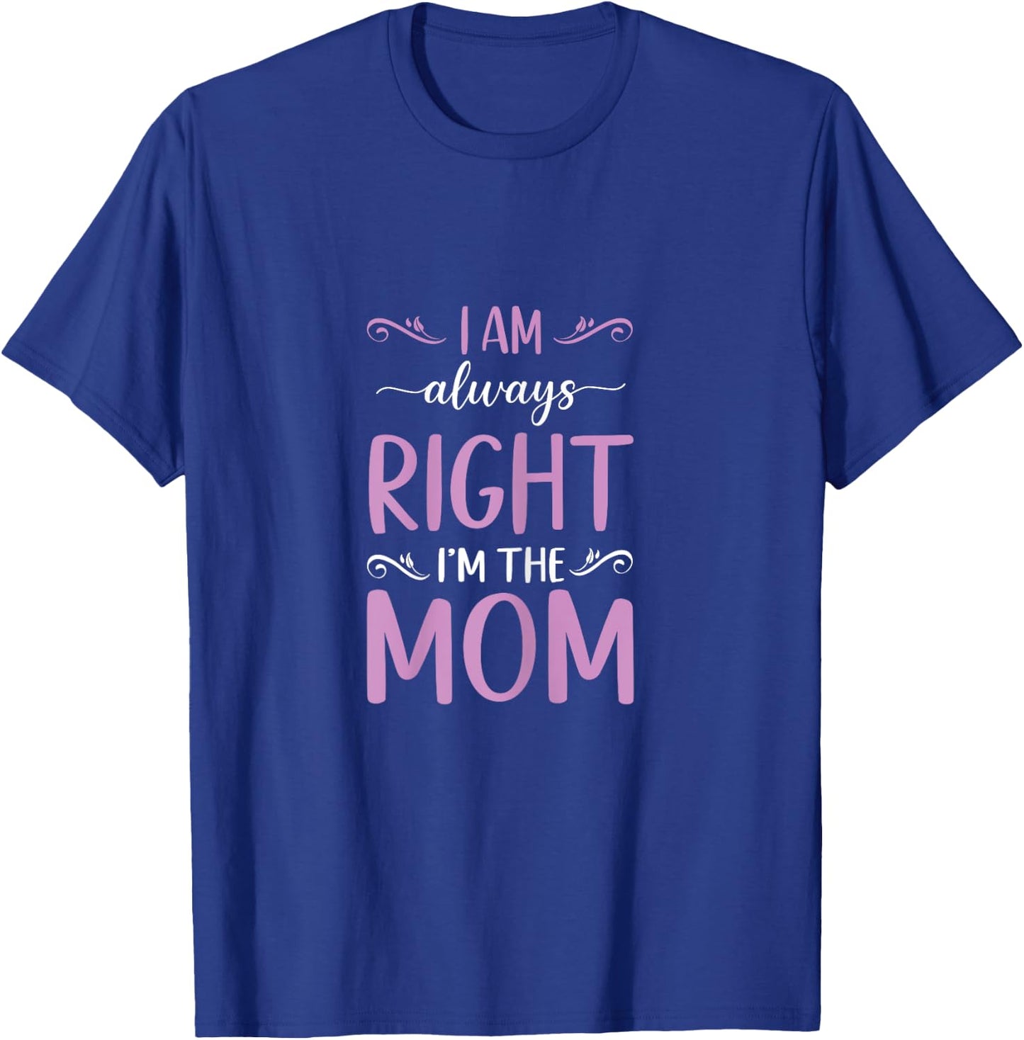 Mother's Day I Am Always Right I'm The Mom Mommy T-Shirt - T-Shirt | Royal