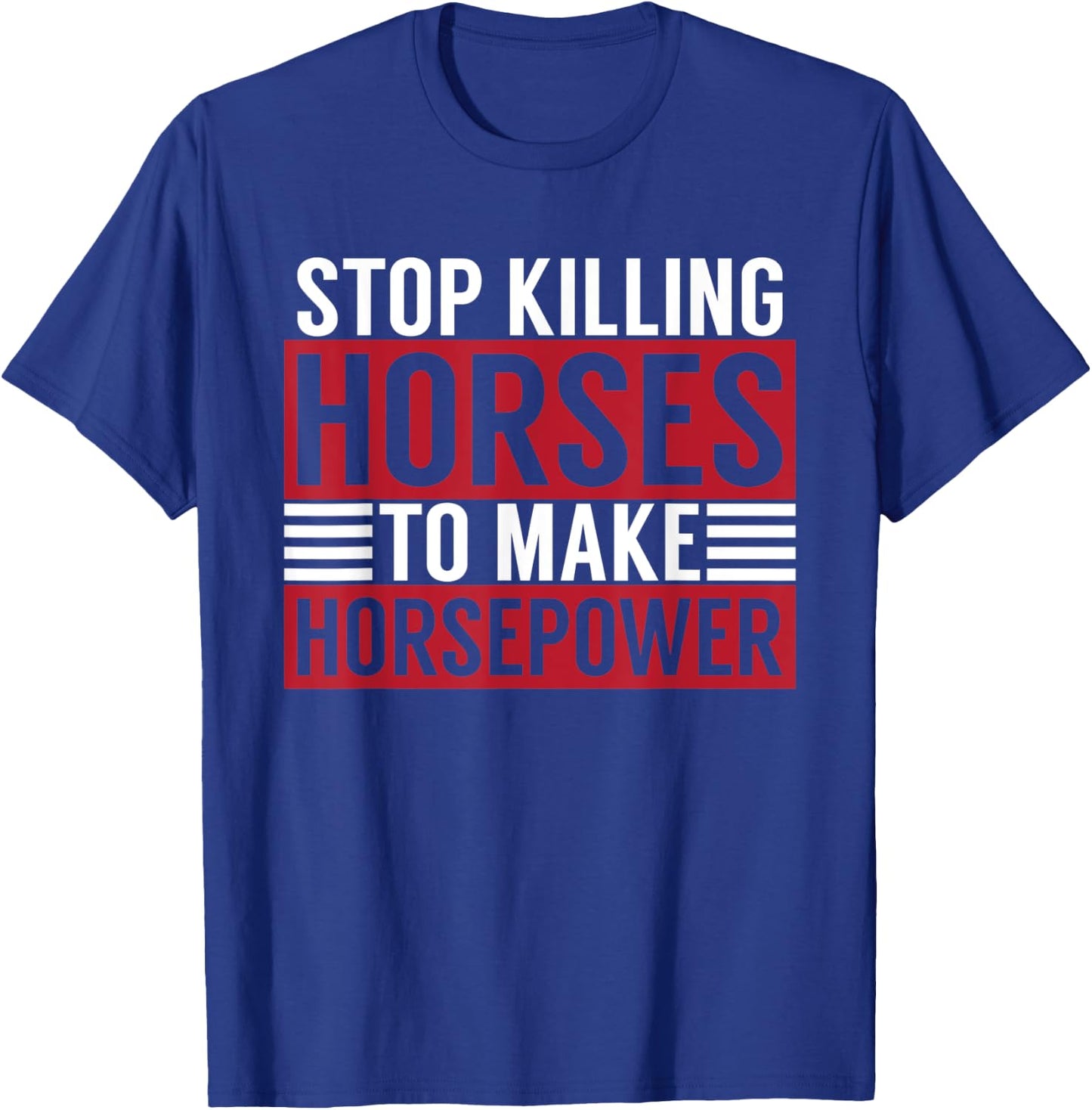 Stop Killing Horses To Make Horsepower Funny Sarcastic Quote T-Shirt - T-Shirt | Royal