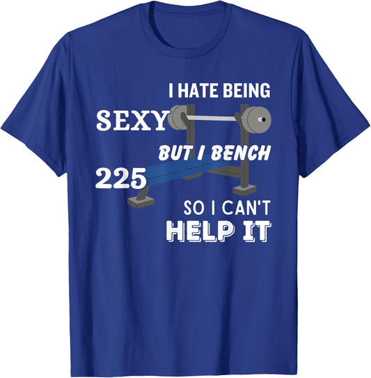 I Hate Being Sexy But I Bench Press 225 So I Can't Help It T-Shirt - T-Shirt | Royal