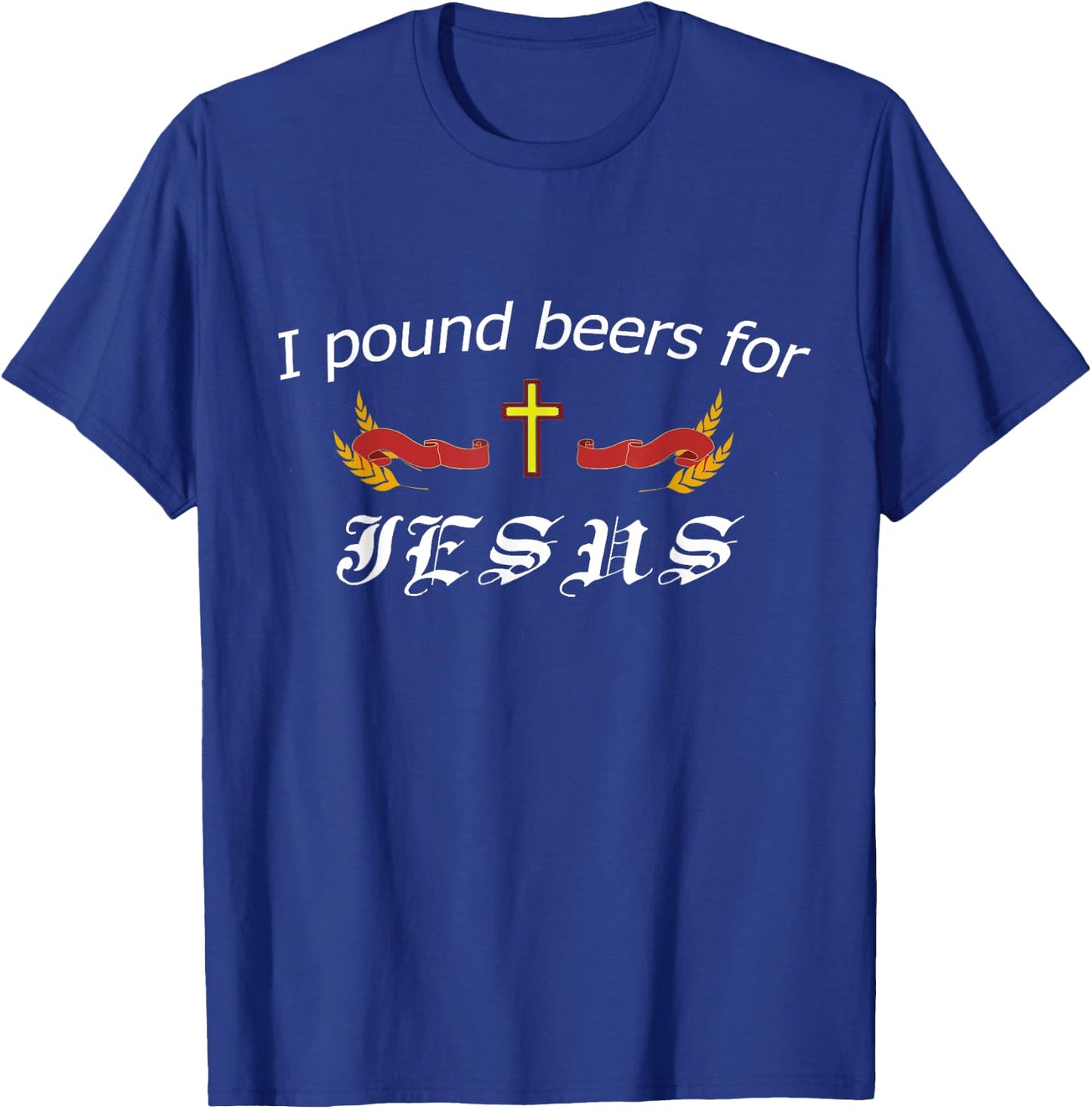 I Pound Beers For Jesus - Funny Beer T-Shirt - T-Shirt | Royal