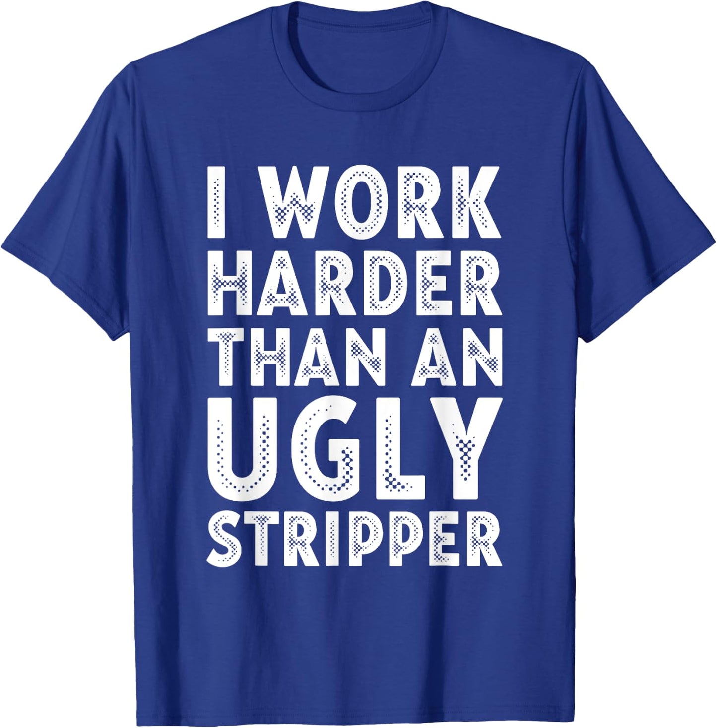 I Work Harder than an Ugly Stripper T-Shirt - T-Shirt | Royal