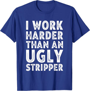 I Work Harder than an Ugly Stripper T-Shirt - T-Shirt | Royal