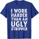 I Work Harder than an Ugly Stripper T-Shirt - T-Shirt | Royal