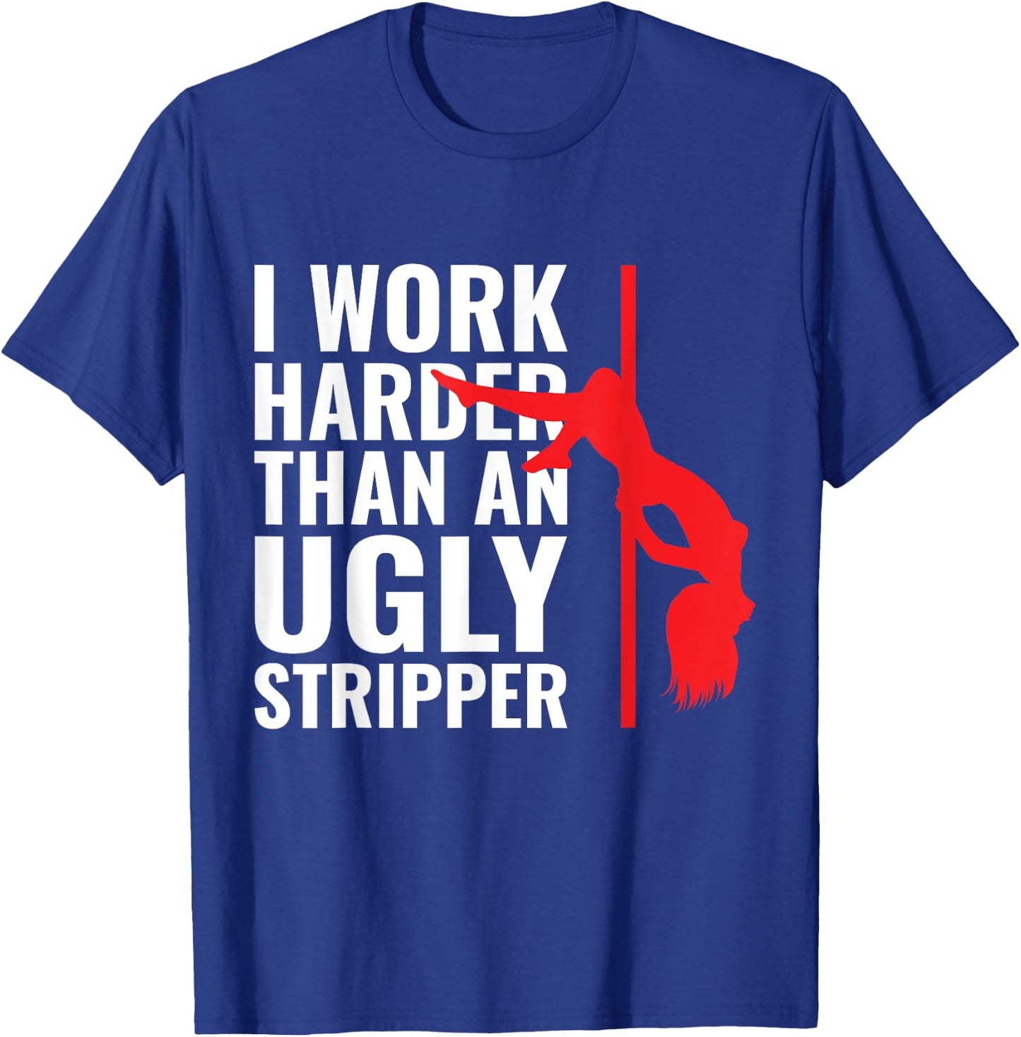 I Work Harder than an Ugly Stripper T-Shirt - T-Shirt | Royal