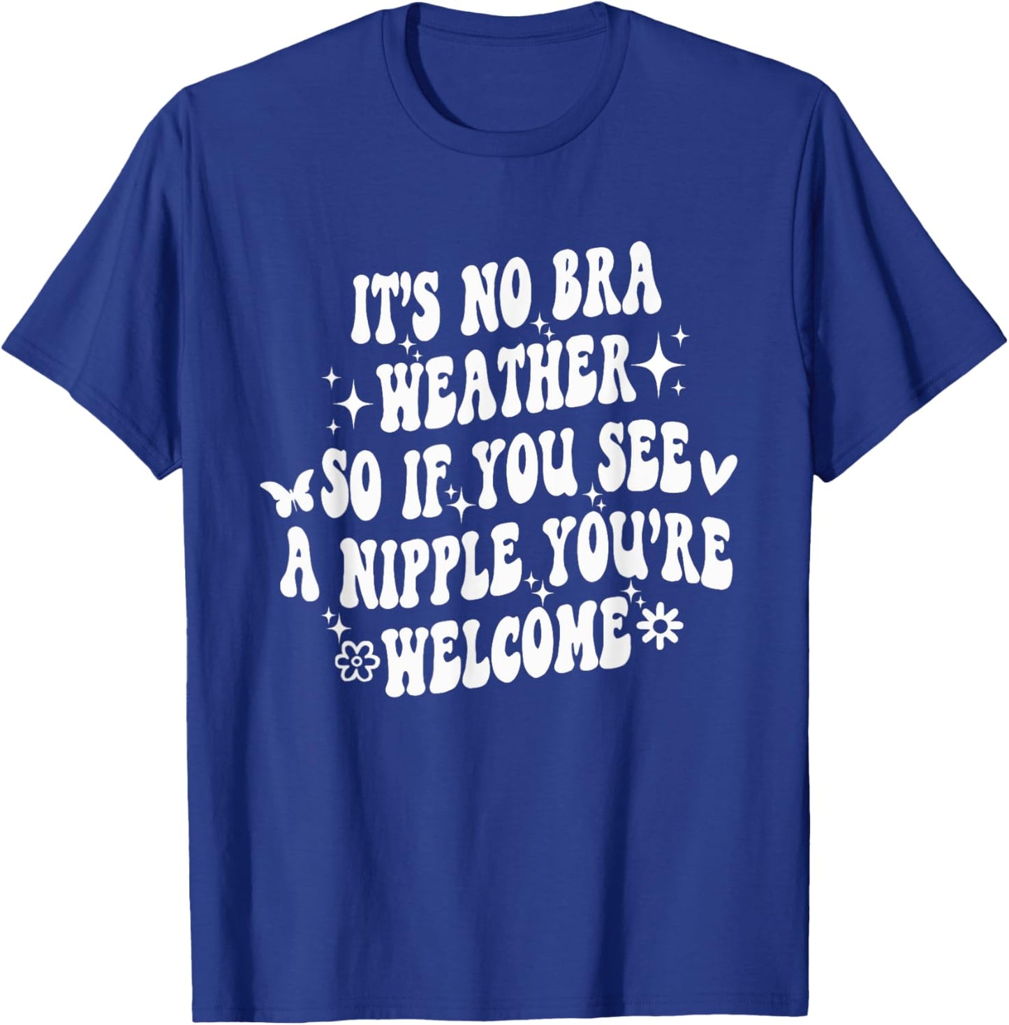 It's No Bra Weather So If You See A Nipple You're Welcome T-Shirt - T-Shirt | Royal