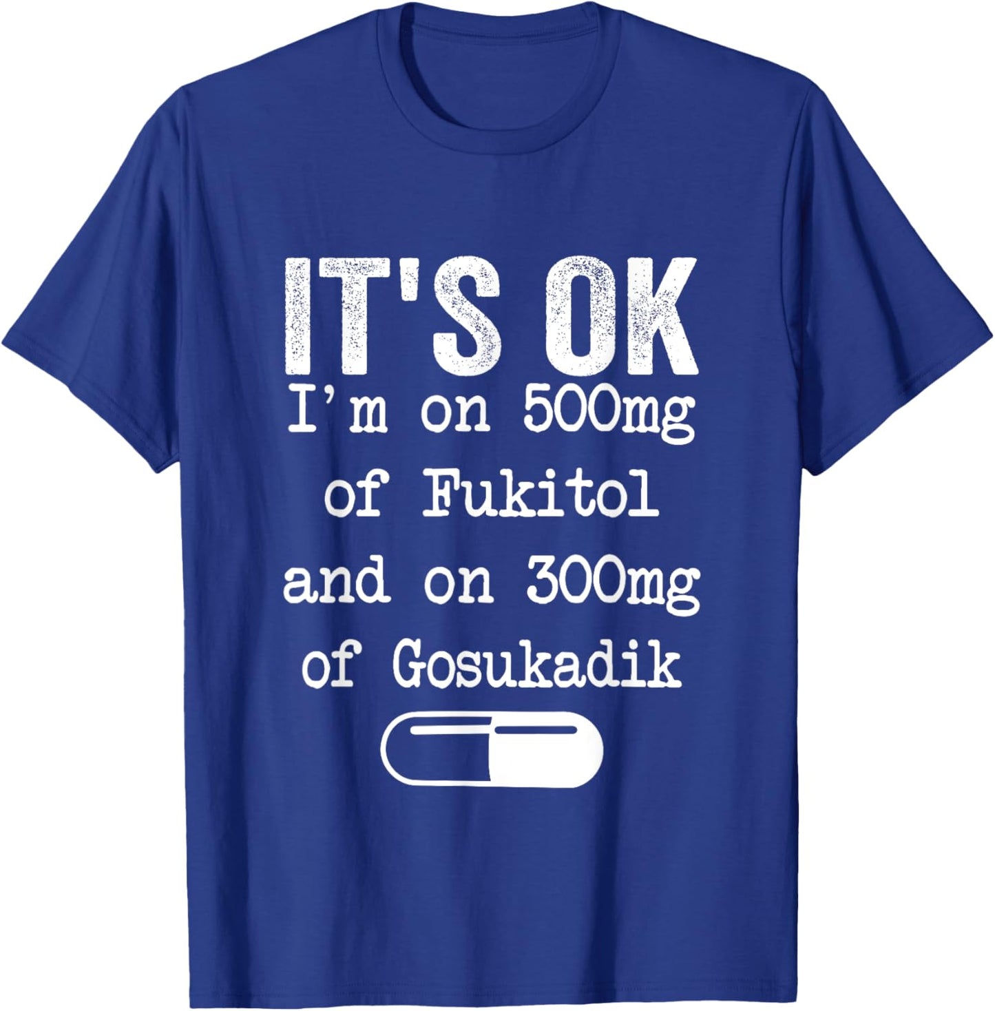 It's Ok I'm On 500mg Of FUKITOL And 300mgs GOSUKADIK T-Shirt - T-Shirt | Royal