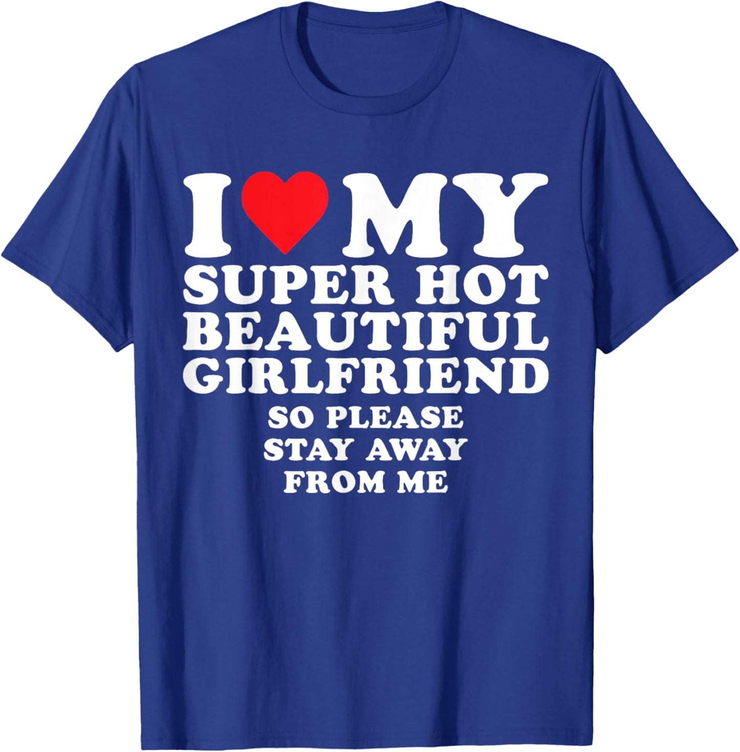 I Love My Super Hot Beautiful GF So Stay Away From Me Funny T-Shirt - T-Shirt | Royal