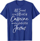 All I Needs is a Little Bit of Caffeine & Whole Lot of Jesus T-Shirt - T-Shirt | Royal