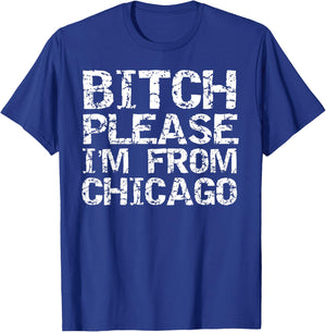 Bitch Please I'm From Chicago Funny Quote Gag Gift Chicago T-Shirt - T-Shirt | Royal