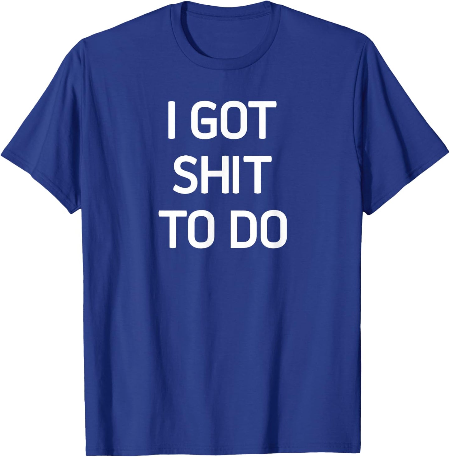 I Got Shit To Do, Funny, Sarcastic, Joke, Family T-Shirt - T-Shirt | Royal