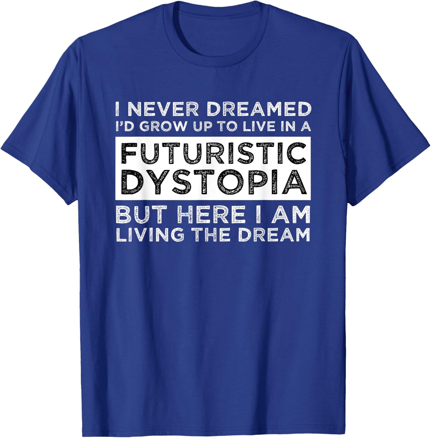 I Never Dreamed I'd Grow Up To Live In A Futuristic Dystopia T-Shirt - T-Shirt | Royal