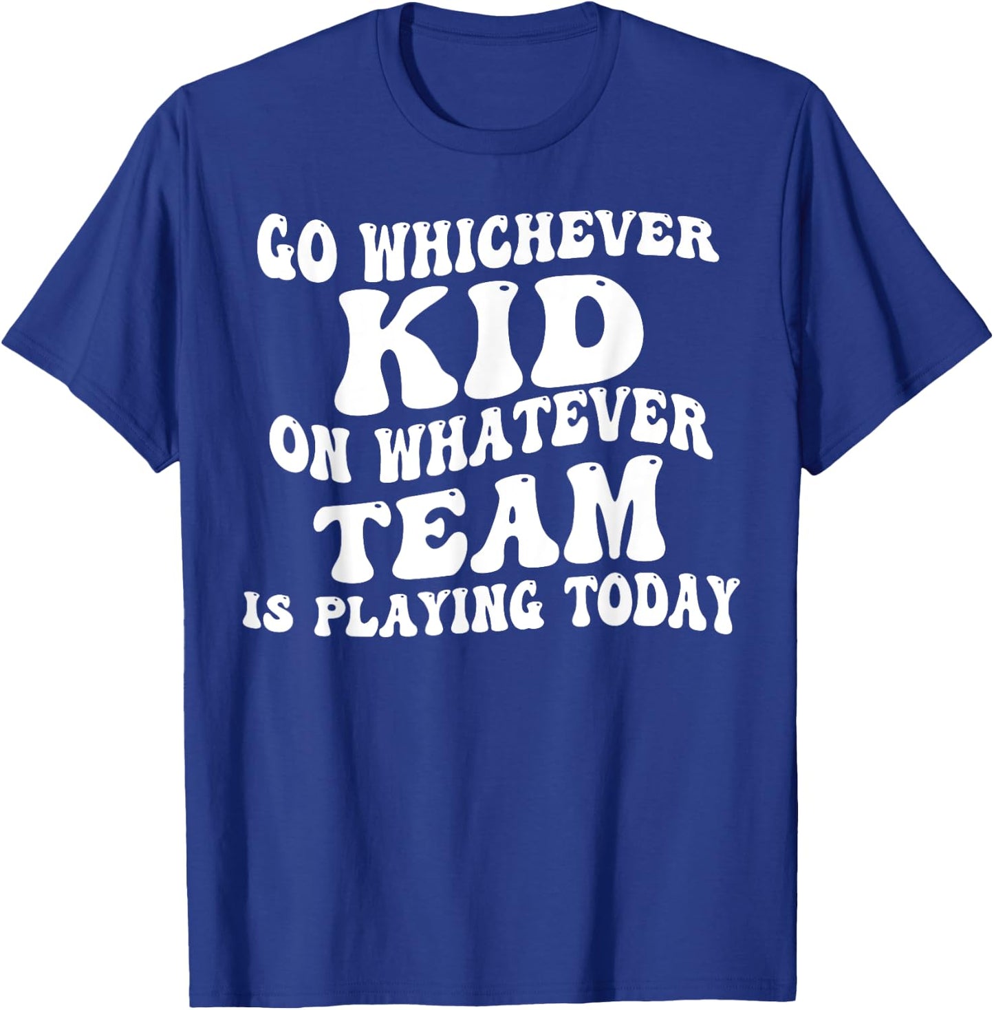 Go Whichever Kid On Whatever Team Is Playing Today T-Shirt - T-Shirt | Royal