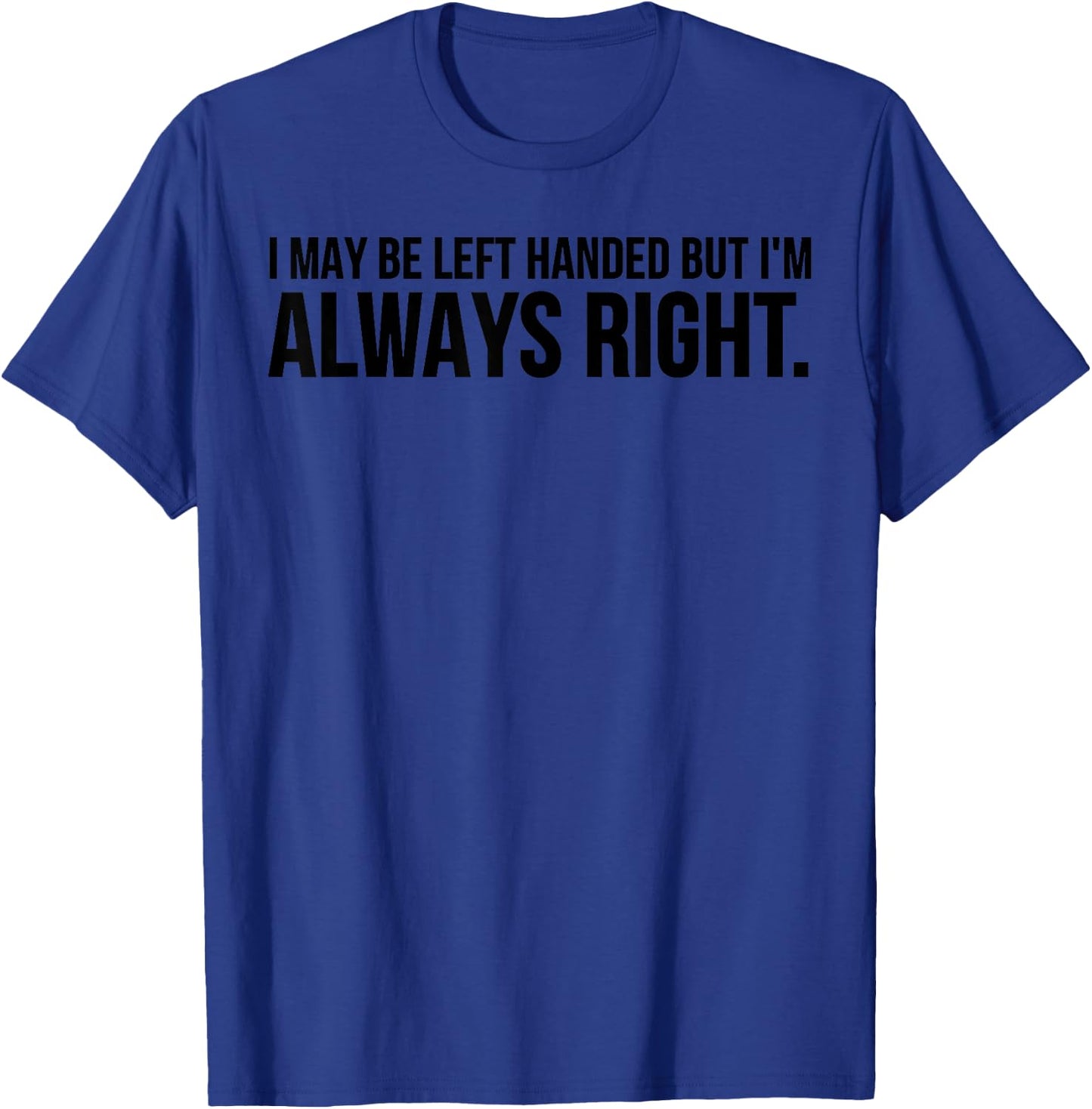Funny - I May Be Left Handed But I'm Always Right T-Shirt - T-Shirt | Royal
