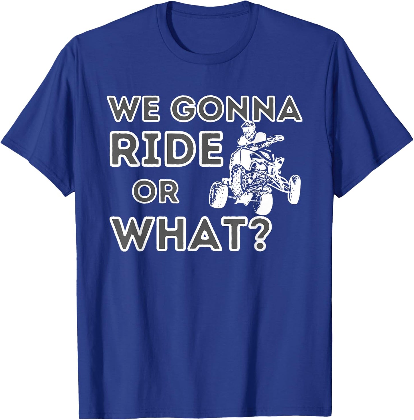 We Gonna Ride Or What? - Quad Biker ATV 4 Wheeler Gift T-Shirt - T-Shirt | Royal