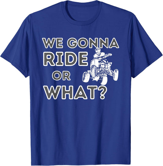 We Gonna Ride Or What? - Quad Biker ATV 4 Wheeler Gift T-Shirt - T-Shirt | Royal