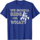We Gonna Ride Or What? - Quad Biker ATV 4 Wheeler Gift T-Shirt - T-Shirt | Royal