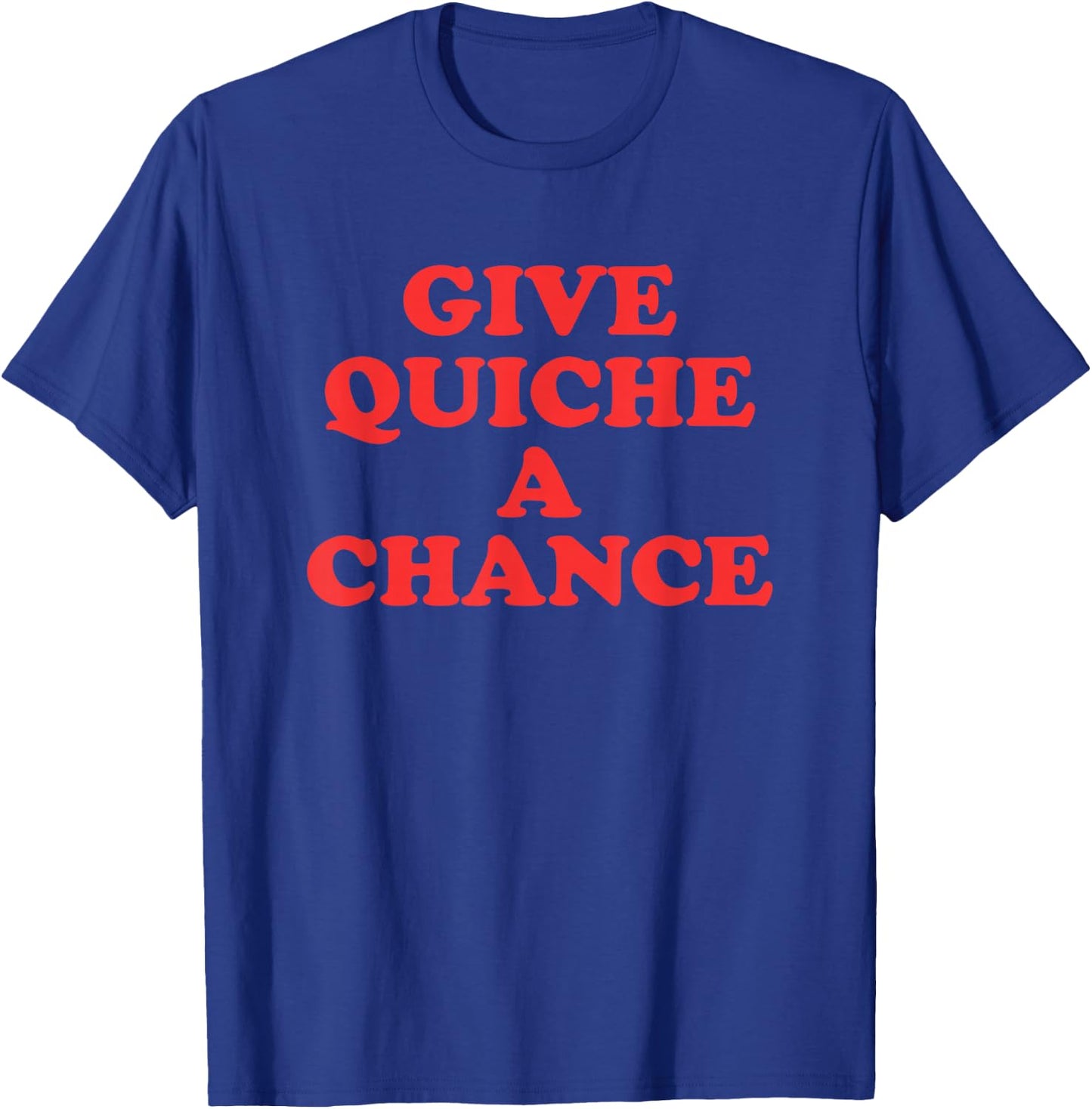Give Quiche A Chance T-Shirt - T-Shirt | Royal