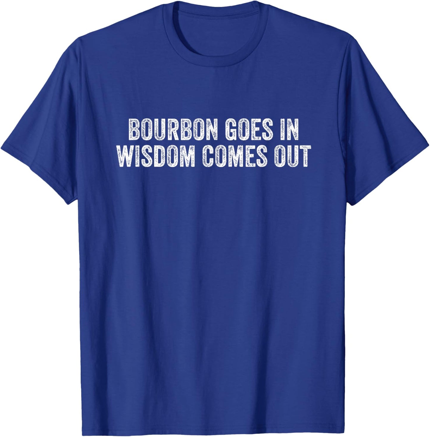 Bourbon Goes In Wisdom Comes Out T-Shirt - T-Shirt | Royal