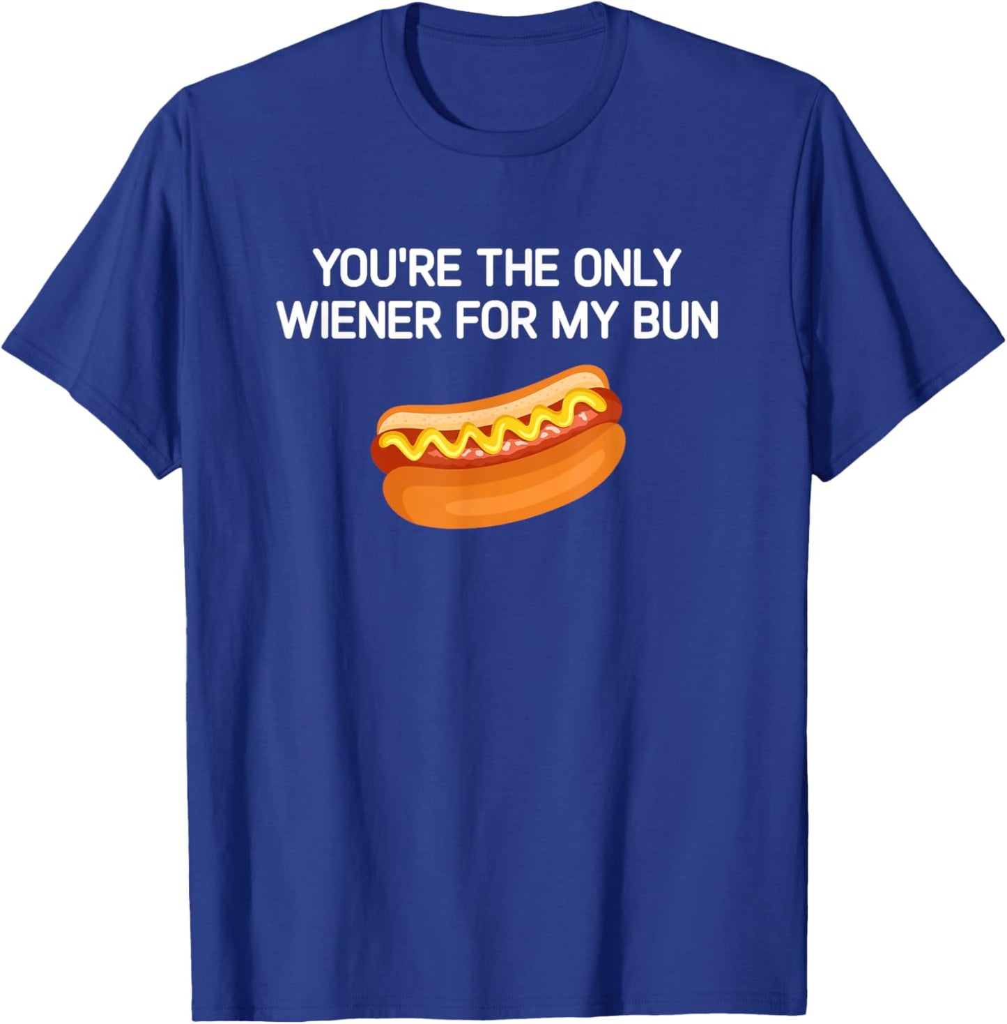 You're The Only Wiener For My Bun, Funny, Jokes, Sarcastic T-Shirt - T-Shirt | Royal