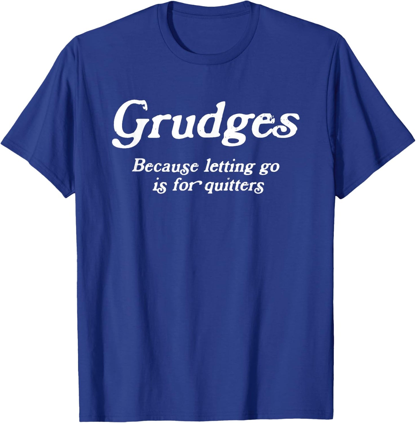 Grudges, Because Letting Go Is For Quitters, Funny Sarcastic T-Shirt - T-Shirt | Royal