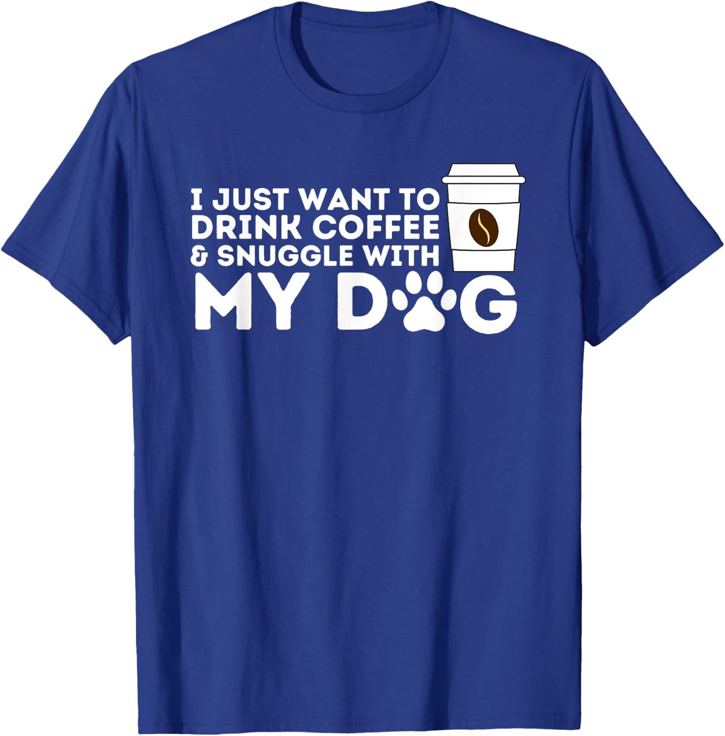 I Just Want to Drink Coffee and Snuggle with My Dog Men Women T-Shirt - T-Shirt | Royal