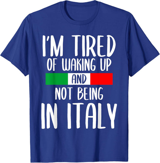 I’m Tired of Waking Up And Not Being In Italy Funny Italian T-Shirt - T-Shirt | Royal