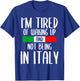 I’m Tired of Waking Up And Not Being In Italy Funny Italian T-Shirt - T-Shirt | Royal