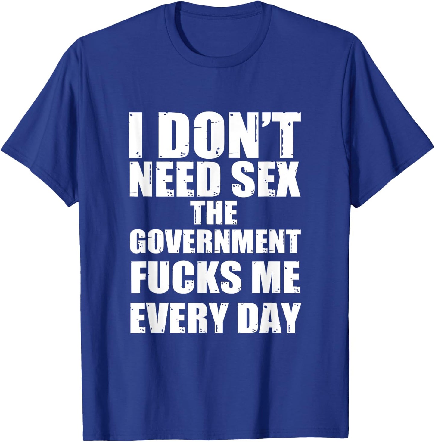 I Don't Need Sex The Government Fucks Me Every day Fun T-Shirt - T-Shirt | Royal