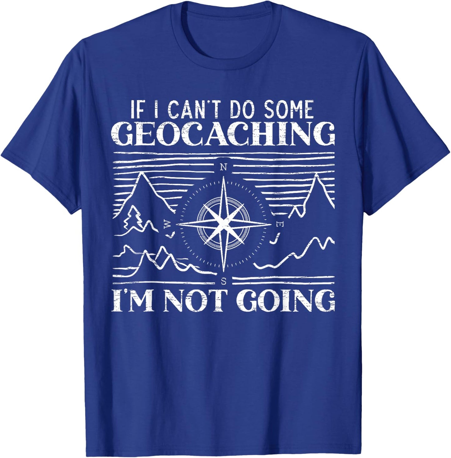 If I Can't Do Some Geocaching I'm Not Coming Geocacher T-Shirt - T-Shirt | Royal