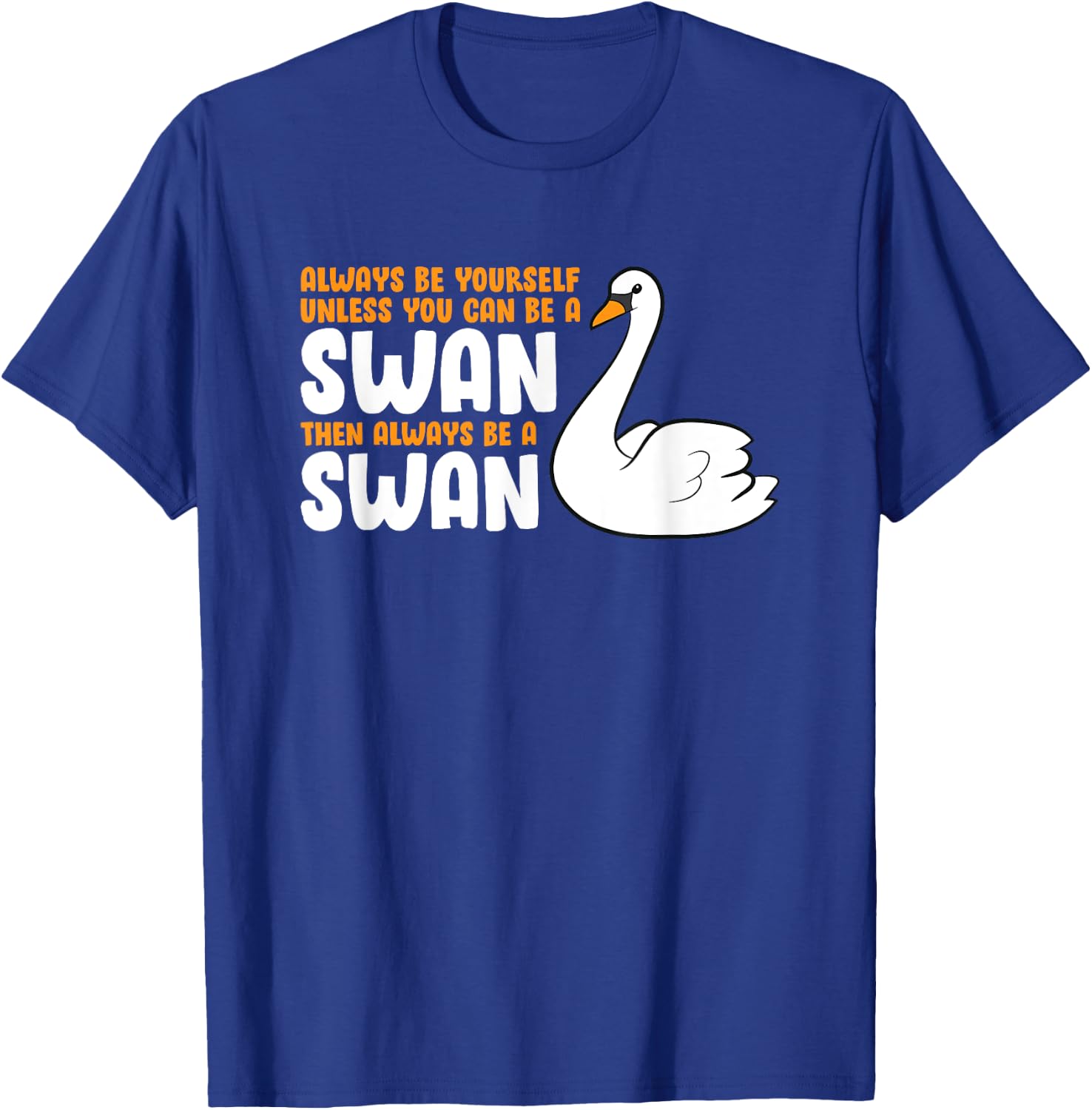 Always Be Yourself Unless You Can Be A Swan T-Shirt - T-Shirt | Royal