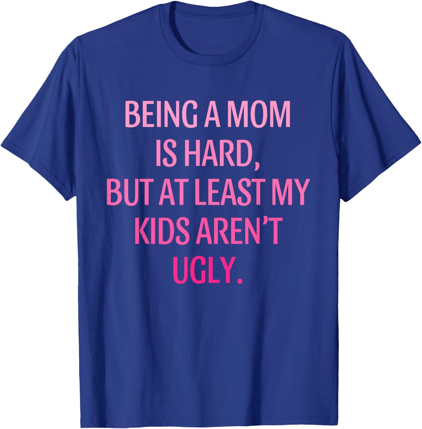 Being A Mom Is Hard Kids Aren't Ugly Humorous Mother's Day T-Shirt - T-Shirt | Royal