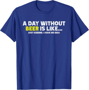 Funny A Day Without Beer Is Like Just Kidding I Have No Idea T-Shirt - T-Shirt | Royal