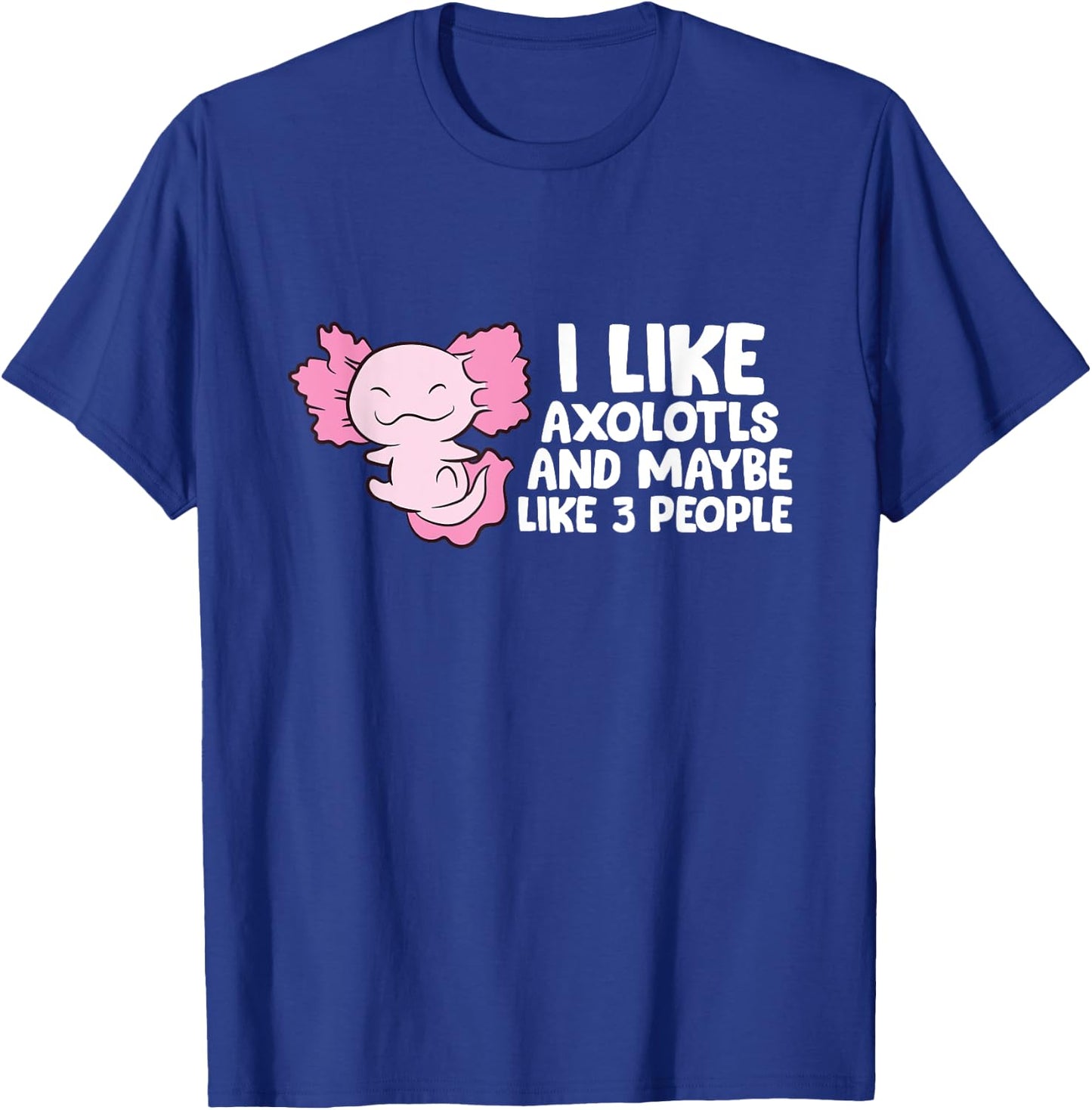 I Like Axolotls And Maybe Like 3 People T-Shirt - T-Shirt | Royal