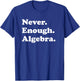 Never Enough Algebra Funny Math Teacher or Algebra Men Women Girls Kids T-Shirt - T-Shirt | Royal