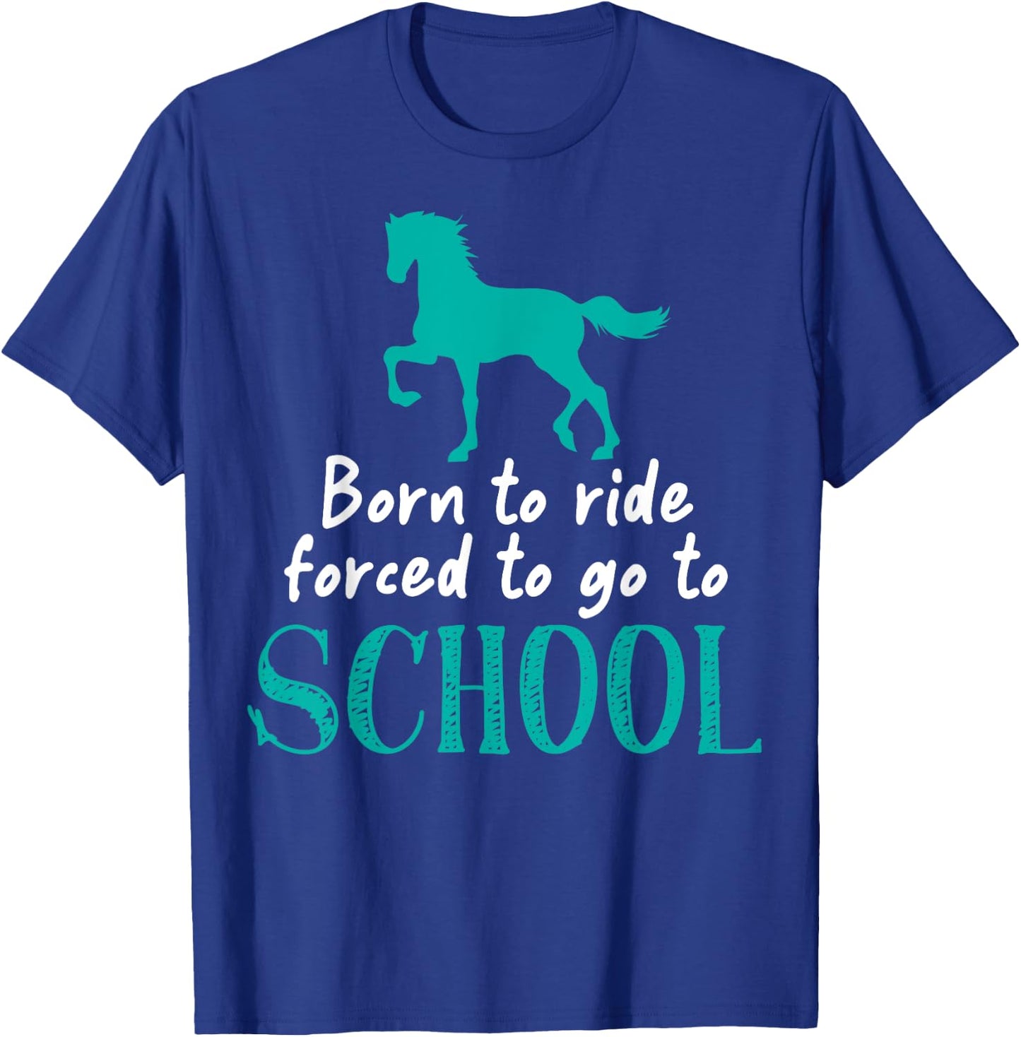 Borne To Ride Forced To Go To School Horse Equestrians T-Shirt - T-Shirt | Royal