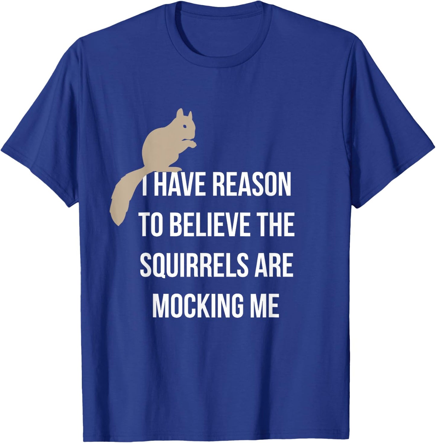 I Have Reason To Believe The Squirrels Are Mocking Me T-Shirt - T-Shirt | Royal