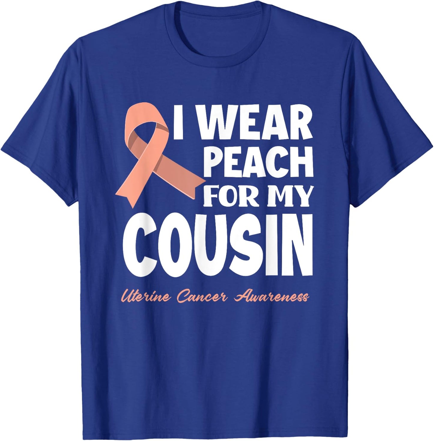 I Wear Peach For My Cousin Uterine Cancer Awareness T-Shirt - T-Shirt | Royal