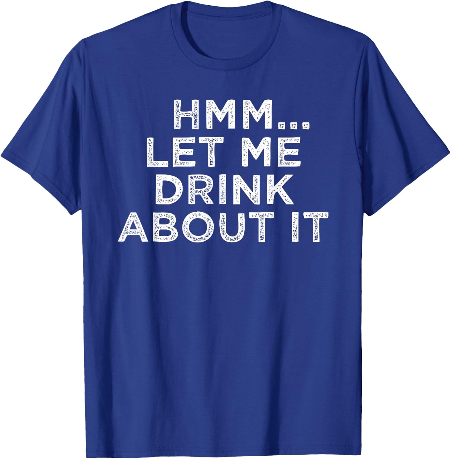 Hmm Let Me Drink About It Humor T-Shirt - T-Shirt | Royal