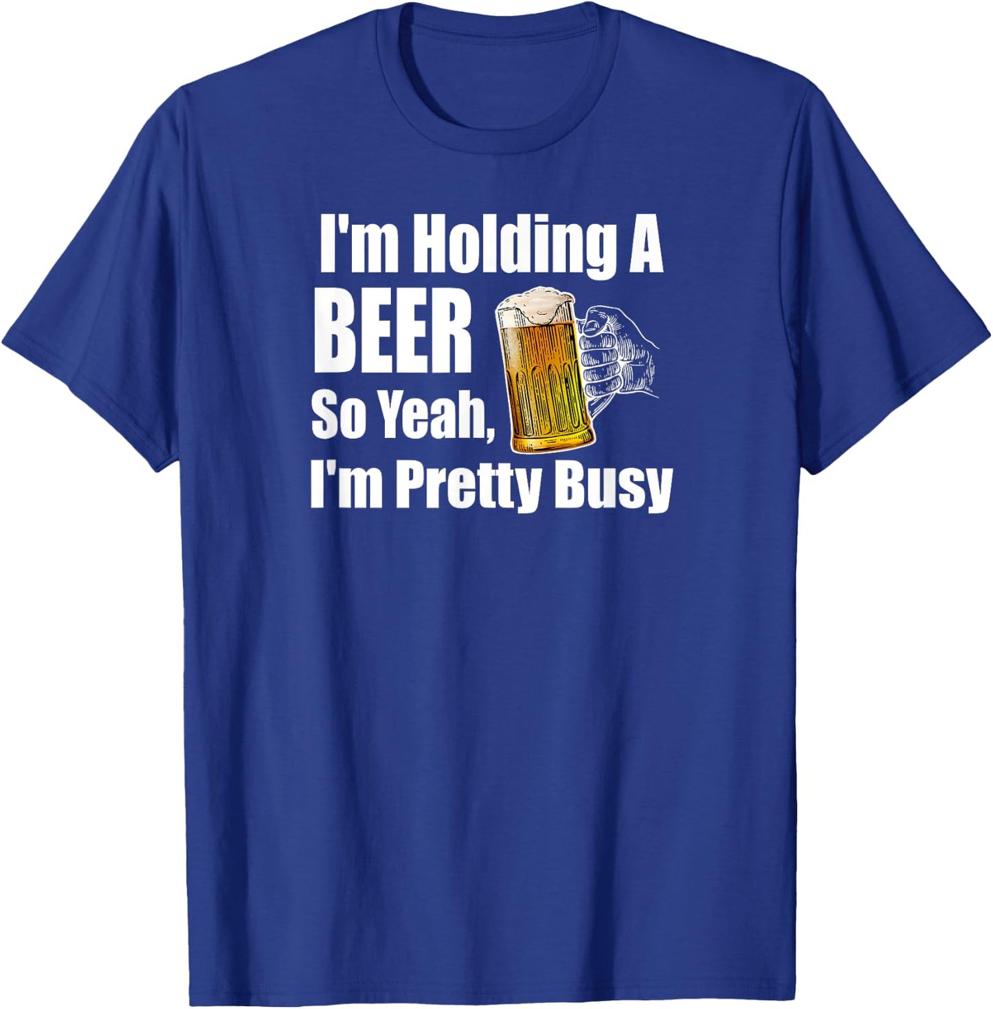 I'm Holding A Beer So Yeah I'm Pretty Busy Funny Beer T-Shirt - T-Shirt | Royal